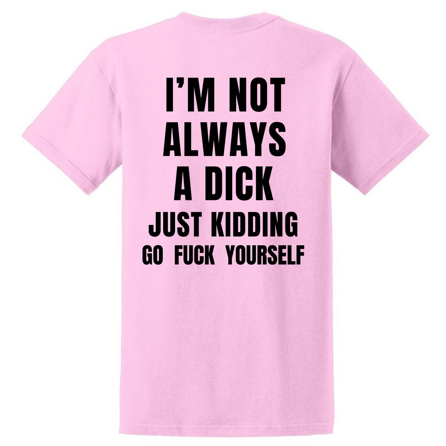 I'm Not Always A Dick Just Kidding Go Fuck Yourself T Shirt