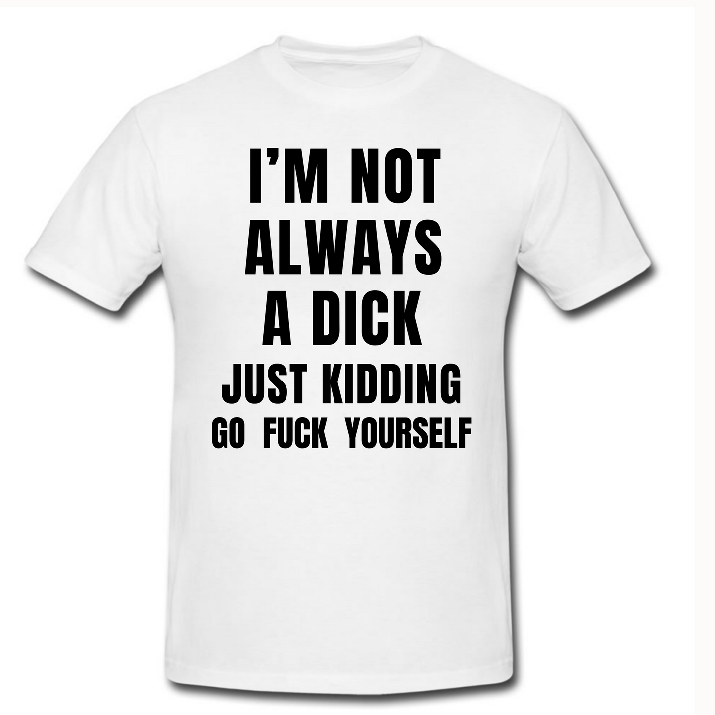 I'm Not Always A Dick Just Kidding Go Fuck Yourself T Shirt