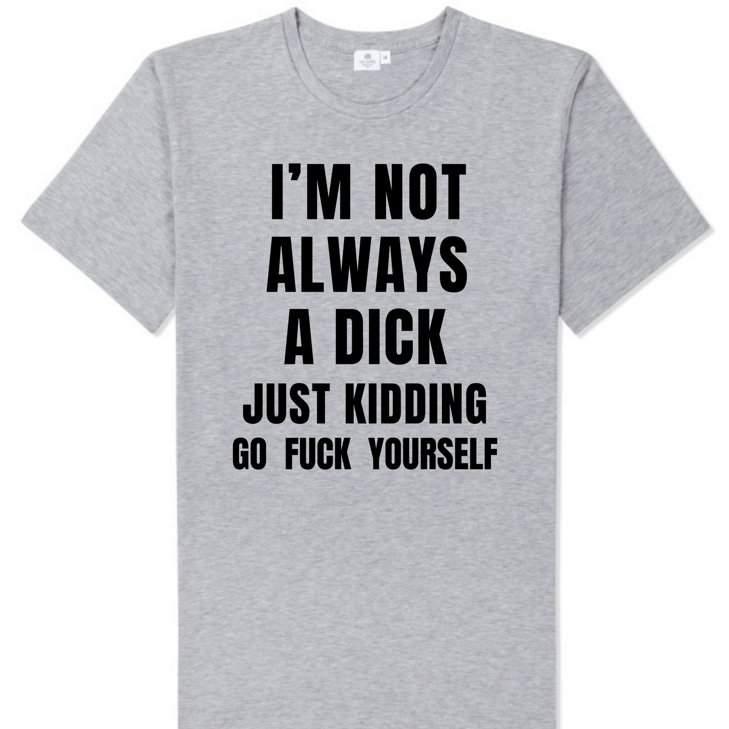 I'm Not Always A Dick Just Kidding Go Fuck Yourself T Shirt