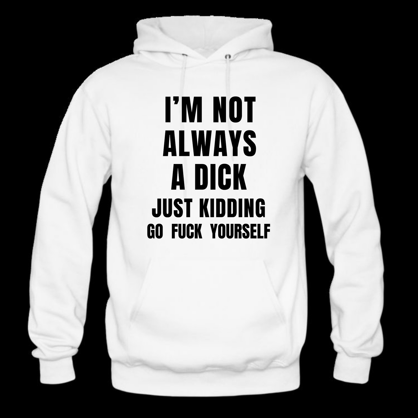 I'm Not Always A Dick Just Kidding Go Fuck Yourself Long Sleeve Hooded Sweatshirt