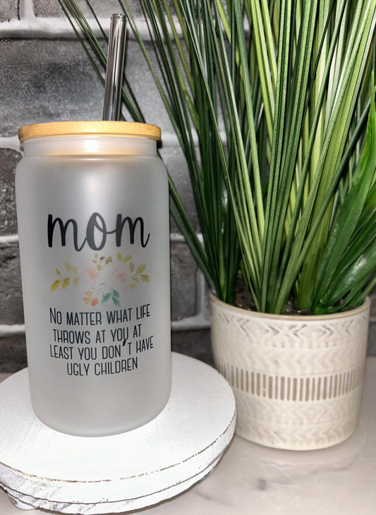 16 oz Glass Mom No Matter What Life Throws At You At Least You Don't Have Ugly Children Tumbler