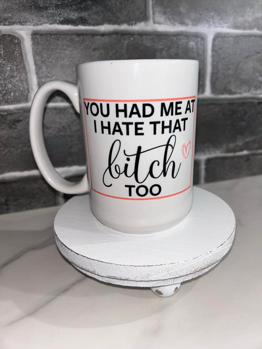 15 oz You Had Me At I Hate That Bitch Too Ceramic Mug